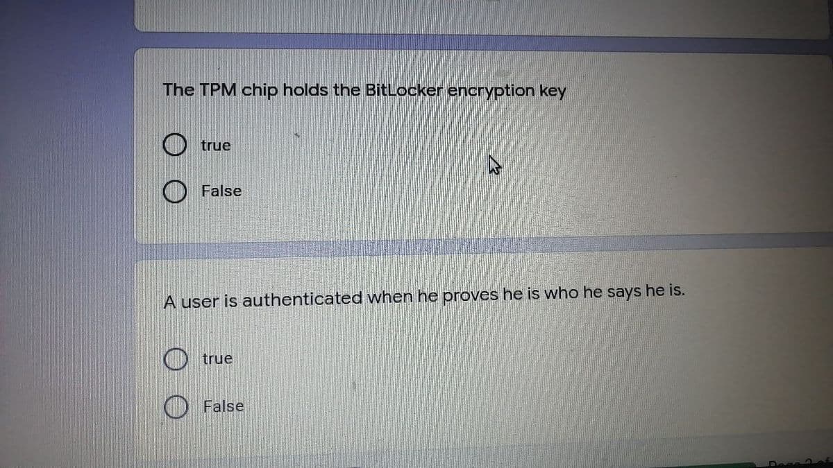 The TPM chip holds the BitLocker encryption key
O true
O False
A user
authenticated when he proves he is who he says he is.
O true
O False
