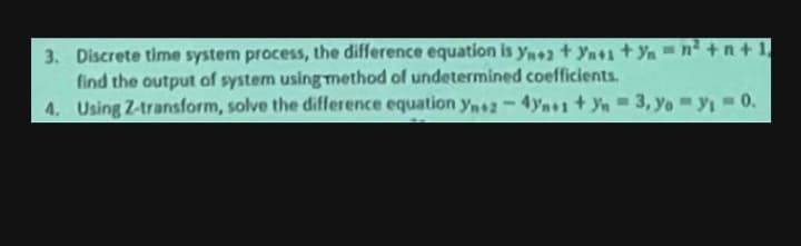 3. Discrete time system process, the difference equation is yn+2 +Ya+1+yn = n²+n+1
find the output of system using method of undetermined coefficients.
4. Using Z-transform, solve the difference equation Ynez - 4ynes +yn = 3, Yo = y₁ = 0.