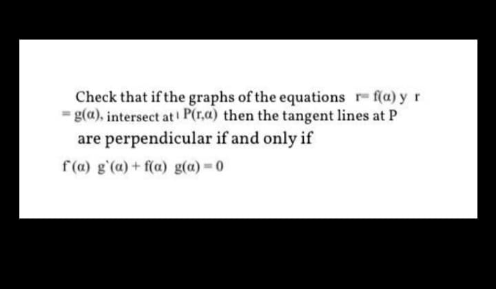 Check that if the graphs of the equations r- f(a) y r
= g(a), intersect at P(r.a) then the tangent lines at P
are perpendicular if and only if
f(a) g'(a) + f(a) g(a)=0