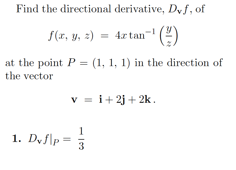 Find the directional derivative, Dvf, of
f(x, y, z)
4.x tan (
at the point P = (1, 1, 1) in the direction of
the vector
v = i+2j+ 2k.
1
1. Dyf\p
3
||
