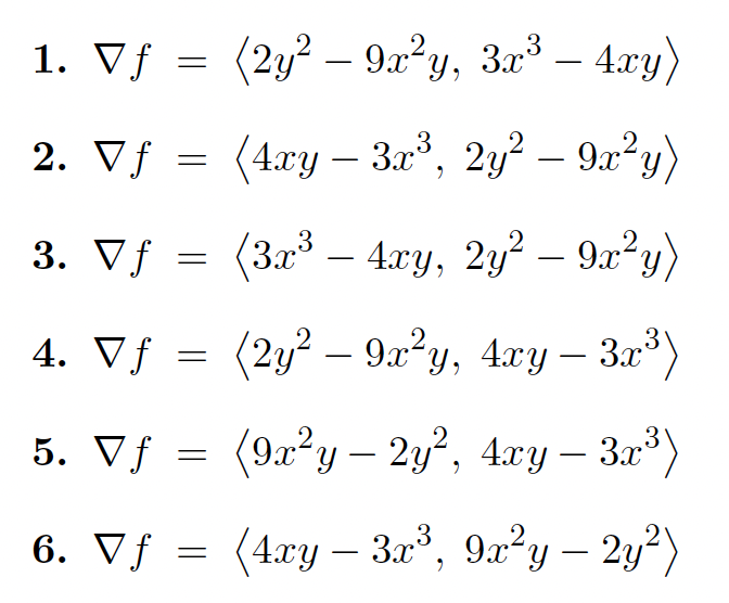 1. Vf = (2y² –- 9x²y, 3x³ – 4.xy)
2. Vf = (4xy – 3.r°, 2y² – 9x²y)
3. Vf
(3x – 4.xy, 2y? – 9a²y)
4. Vƒ =
(2y² – 9x²y, 4xy – 3x*)
5. Vƒ
(9a²y – 2y, 4xy – 3.r*)
6. Vƒ = (4xy – 3x°, 9x²y – 2y²)
