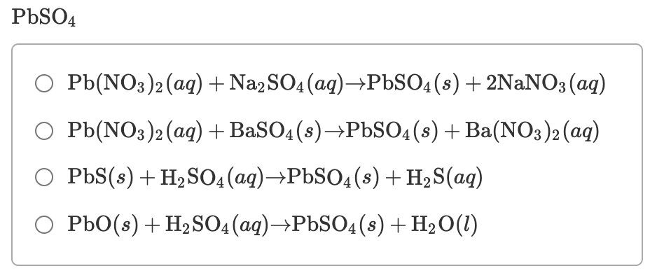 PbSO4
O Pb(NO3)2 (ag)+ Na2SO4 (ag)→PBSO4(s) + 2NaNO3(ag)
O Pb(NO3)2(aq) + BaSO4 (s)→PBSO(s) + Ba(NO3)2 (aq)
O PbS(s) + H2SO4(ag)→PbSO4(s)+ H2S(ag)
O PbO(s) + H2SO4(ag)→PbSO4 (s)+ H2O(1)
