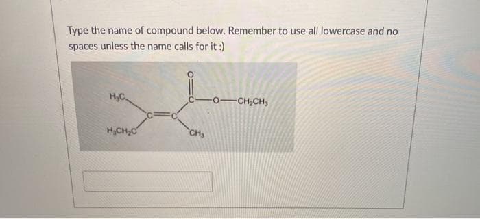 Type the name of compound below. Remember to use all lowercase and no
spaces unless the name calls for it :)
H,C.
-0-CH,CH,
H,CH,C
CH,
