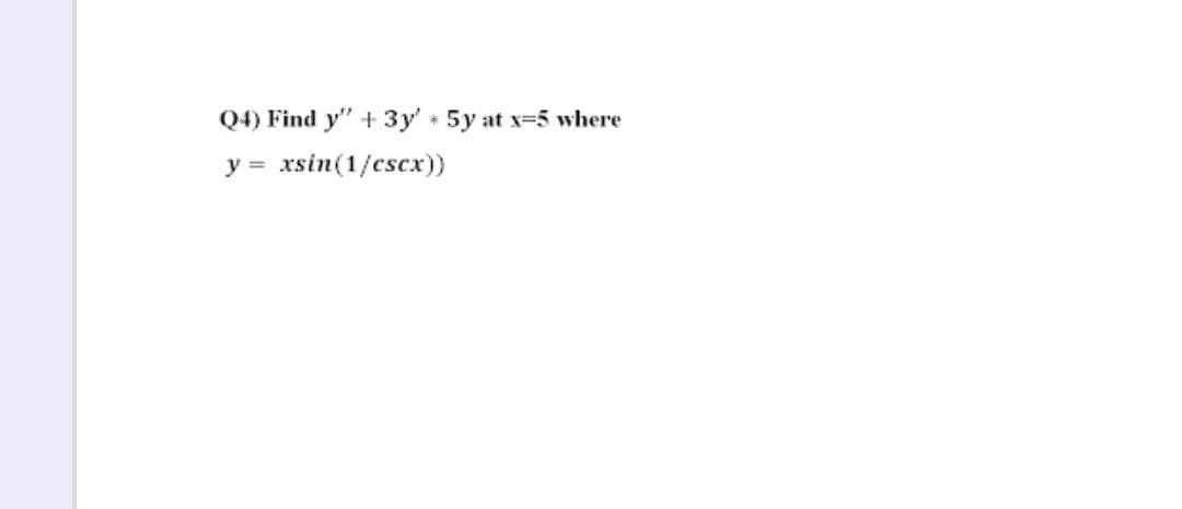Q4) Find y" + 3y' 5y at x=5 where
y = xsin(1/cscx))
%3D
