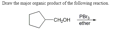 Draw the major organic product of the following reaction.
PBr3
-CH2OH
ether
