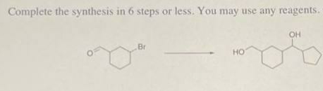 Complete the synthesis in 6 steps or less. You may use any reagents.
OH
Br
но
