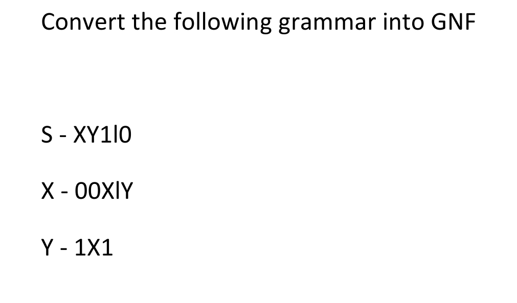 Convert the following grammar into GNF
S - XY110
X-00XIY
Y - 1X1