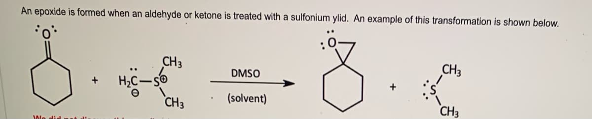 An epoxide is formed when an aldehyde or ketone is treated with a sulfonium ylid. An example of this transformation is shown below.
CH3
CH3
DMSO
(solvent)
CH3
CH3
Wo did nat dia
