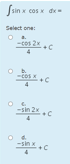 |sin x cos x dx =
Select one:
а.
-cos 2x
+ C
4
b.
-cos X
+ C
4
c.
-sin 2x
+ C
4
d.
-sin x
+C
4
