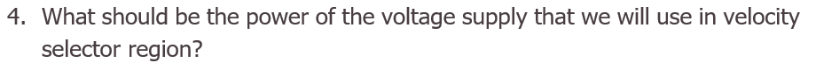 What should be the power of the voltage supply that we will use in velocity
selector region?
