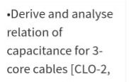 •Derive and analyse
relation of
capacitance for 3-
core cables [CLO-2,
