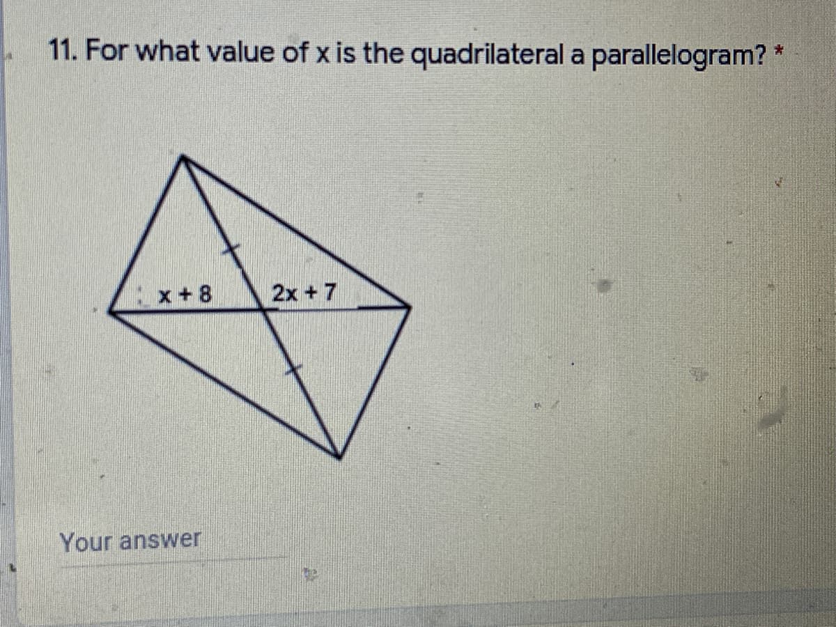 11. For what value of x is the quadrilateral a parallelogram?
x + 8
2x + 7
Your answer
