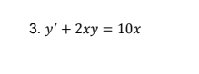 3. y' + 2xy = 10x
