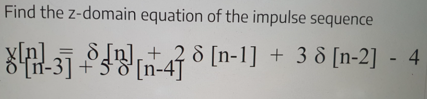 Find the z-domain equation of the impulse sequence
장김3] 위핑 476 [n-1] + 36 [n-2] - 4
8 In], + ,2 & [n-1] + 3 & [n-2] - 4
+58 [n-4]
