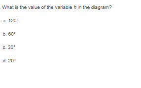 What is the value of the variable h in the diagram?
а. 120°
b. 60°
c. 30°
d. 20°
