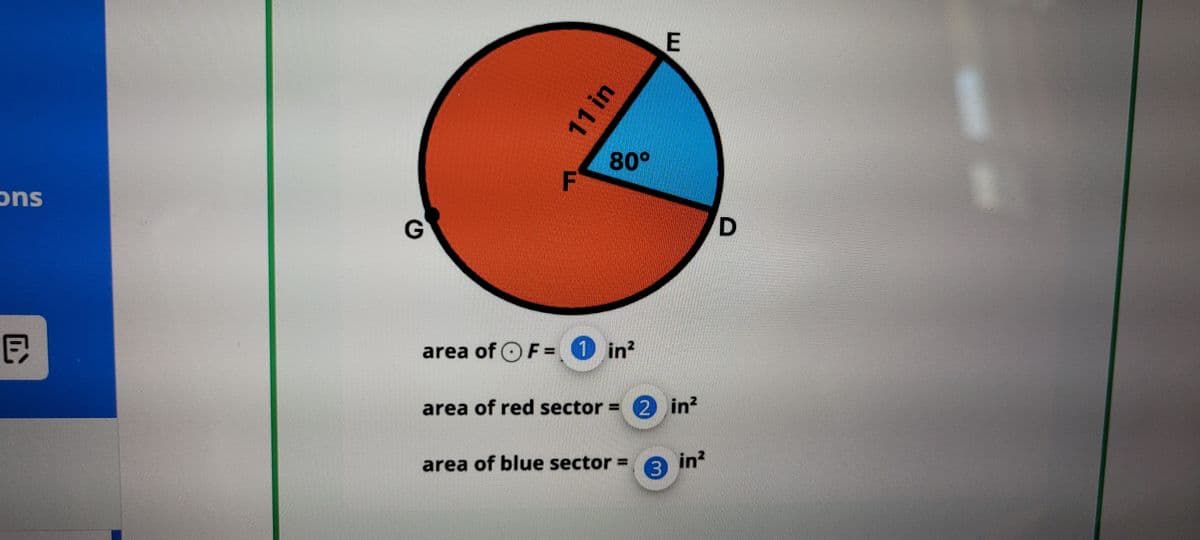 ons
G
D
11 in
F
E
80°
D
area of F= 1 in²
area of red sector = 2 in²
area of blue sector
3 in²