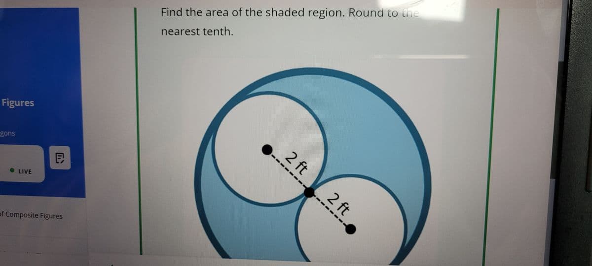 Figures
gons
• LIVE
同
of Composite Figures
Find the area of the shaded region. Round to the
nearest tenth.
2 ft
2 ft