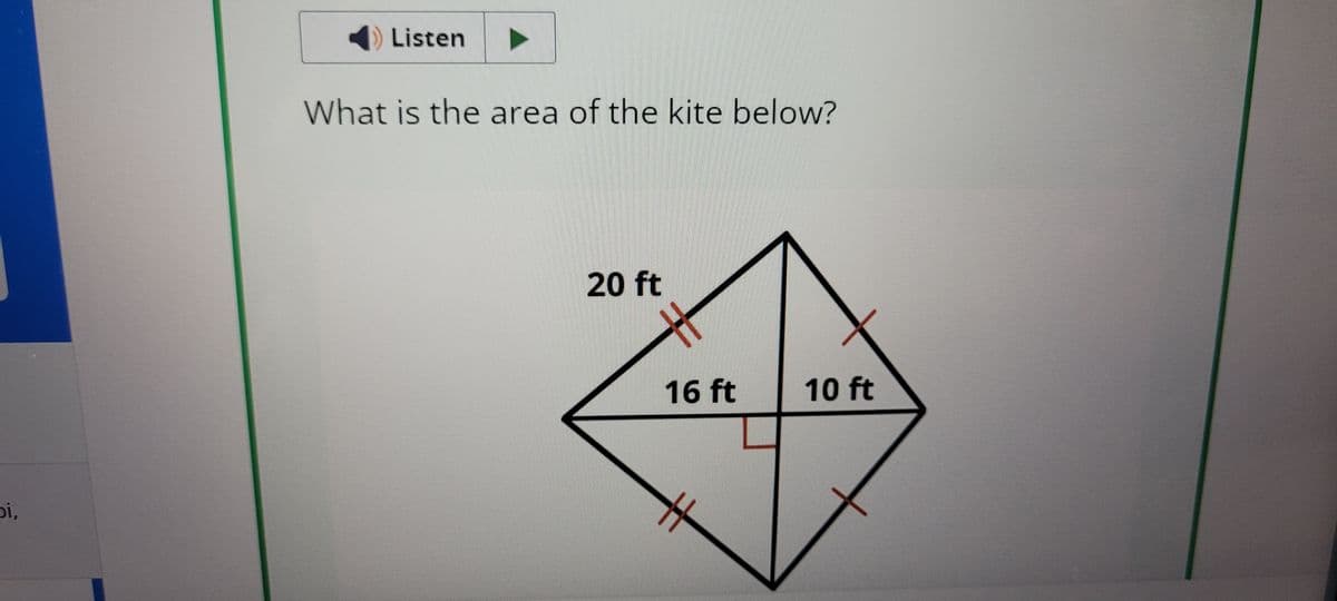 bi,
Listen
What is the area of the kite below?
20 ft
16 ft
10 ft
H