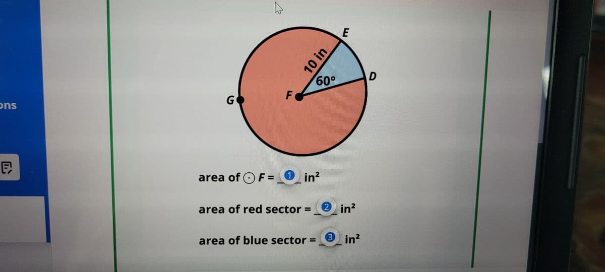 10 in
E
60°
D
ons
GO
F
目
2
area of F = ①_in²
area of red sector =
2 in²
area of blue sector
3 in²
