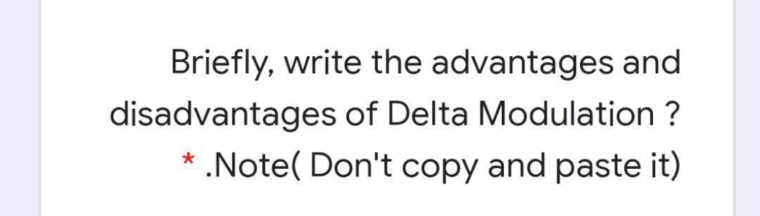 Briefly, write the advantages and
disadvantages of Delta Modulation ?
* .Note( Don't copy and paste it)
