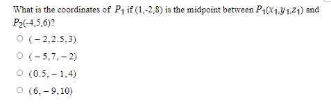 What is the coordinates of P₁ if (1,-2,8) is the midpoint between P₁(X1.1.2₁) and
P2(-4,5,6)?
O (-2,2.5,3)
O (-5,7,-2)
O (0.5, -1,4)
O (6,- 9,10)