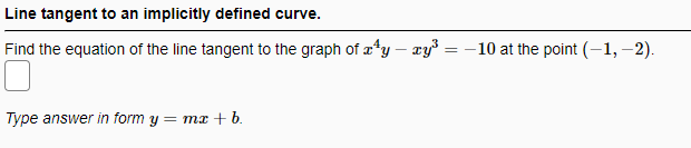 Line tangent to an implicitly defined curve.
Find the equation of the line tangent to the graph of æty – ry³ = -10 at the point (–1, –2).
Type answer in form y = mx + b.
