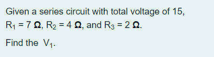 Given a series circuit with total voltage of 15,
R1 = 7 0, R2 = 4Q, and R3 = 2 Q.
Find the V1.

