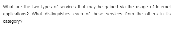 What are the two types of services that may be gained via the usage of Internet
applications? What distinguishes each of these services from the others in its
category?