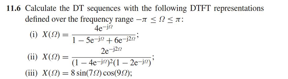 11.6 Calculate the DT sequences with the following DTFT representations
defined over the frequency range -n <N<T:
4e-j?
(i) X(N) =
1- 5e-jo + 6e-j20'
2e-j22
(ii) X(N) =
(1 – 4e-io)2(1 – 2e-j?)'
%3|
(iii) X(N) = 8 in(72) cos(92);
