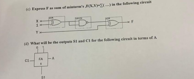 (c) Express F as sum of minterm's ,F(X,Y)-E(...) in the following circuit
NANDE
SON
1 *
(d) What will be the outputs S1 and C1 for the following circuit in terms of A
C1-
FA
$1
