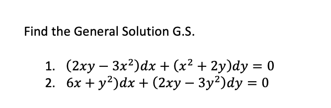 Find the General Solution G.S.
1. (2xy - 3x²) dx + (x² + 2y)dy = 0
2. 6x + y²)dx + (2xy − 3y²)dy = 0