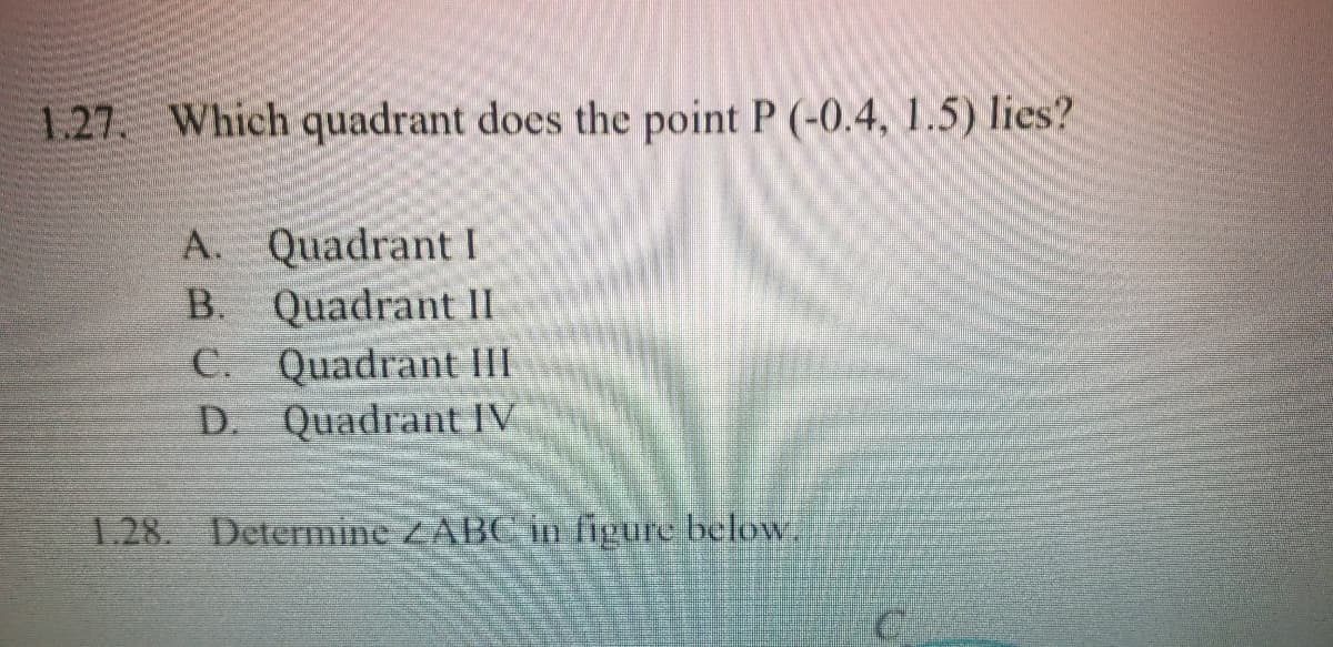 1.27. Which quadrant does the point P (-0.4, 1.5) lies?
A. Quadrant I
B. Quadrant II
C. Quadrant III
D. Quadrant IV
1.28. Determine ZABC in figure below.
