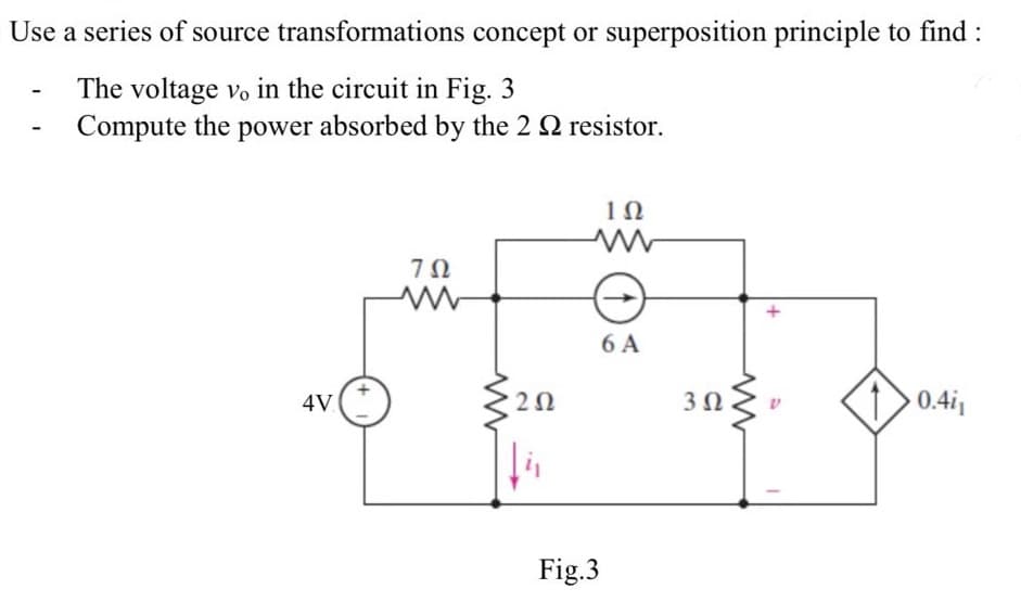 Use a series of source transformations concept or superposition principle to find :
The voltage vo in the circuit in Fig. 3
Compute the power absorbed by the 2 2 resistor.
4V
702
www
202
1Ω
www
Fig.3
6 A
3 Ω
0.4i₁