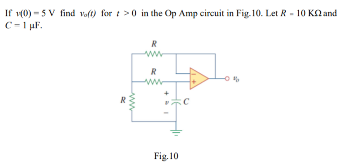 If v(0) = 5 V find vo(t) for t> 0 in the Op Amp circuit in Fig.10. Let R = 10 K and
C = 1 µF.
www
R
ww
R
www
Fig.10
C
