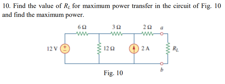 10. Find the value of R₁ for maximum power transfer in the circuit of Fig. 10
and find the maximum power.
692
12 V (+)
392
www
1292
Fig. 10
292
www
2 A
b
RL