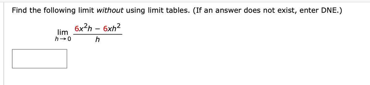 Find the following limit without using limit tables. (If an answer does not exist, enter DNE.)
lim
h→0
6x2h - 6xh²
h