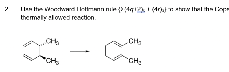2.
Use the Woodward Hoffmann rule {Σ(4q+2)s + (4r)a} to show that the Cope
thermally allowed reaction.
CH3
CH3
CH3
CH3