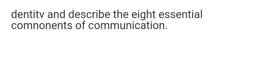 dentitv and describe the eight essential
comnonents of communication.
