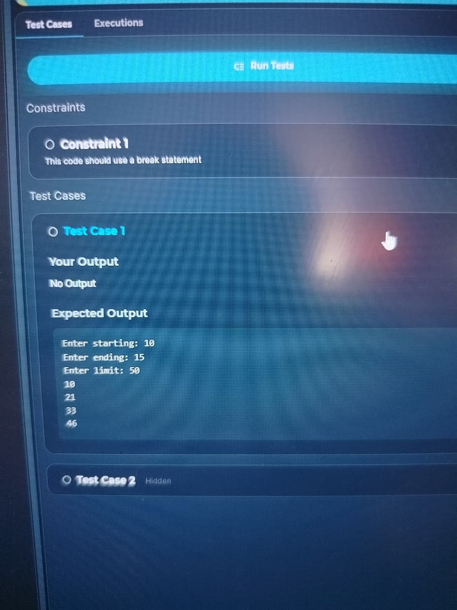 Test Cases
Constraints
O Constraint 1
This code should use a break statement
Test Cases
Executions
O Test Case 1
Your Output
No Output
Expected Output
Enter starting: 10
Enter ending: 15
Enter limit: 50
10
21
33
46
O Test Case 2 Hidden
CE Run Tests