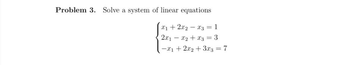 Problem 3. Solve a system of linear equations
x₁ + 2x₂x3 = 1
2x1x₂ + x3 = 3
-x₁ + 2x₂ + 3x3 = 7