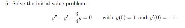 5. Solve the initial value problem
3
49:
y" - y -
=
0
with y(0) 1 and y'(0) = -1.