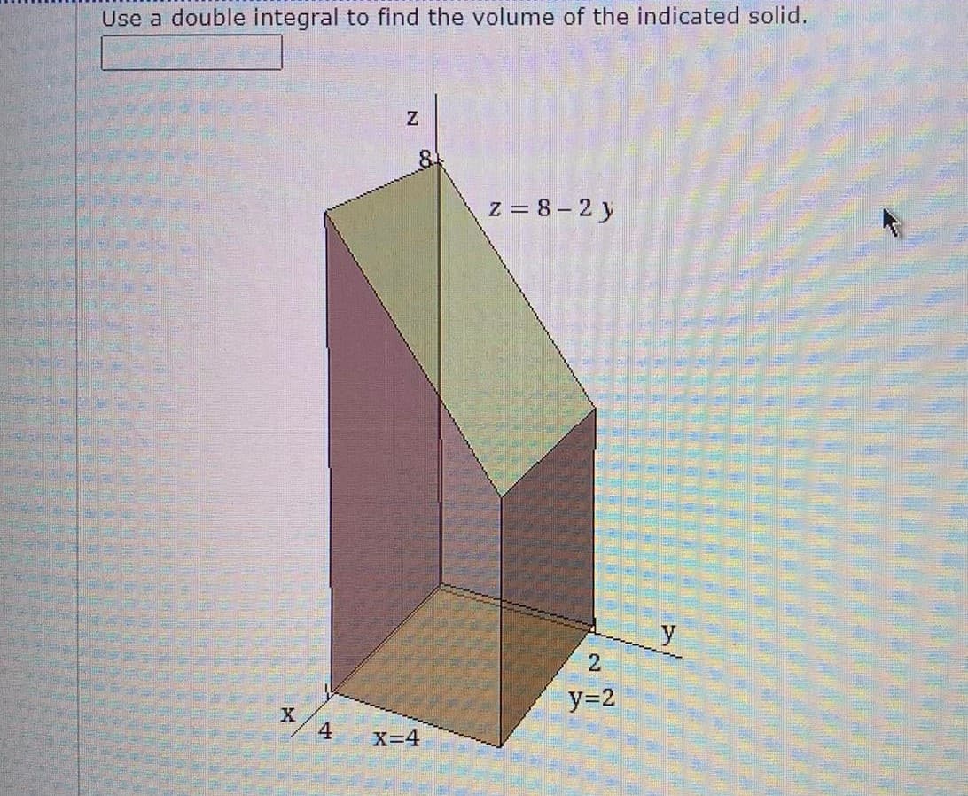 Use a double integral to find the volume of the indicated solid.
8.
z = 8 – 2 y
y
2.
y=2
4
X=4
