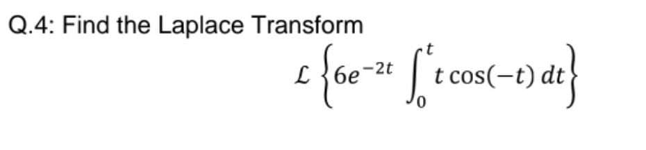 Q.4: Find the Laplace Transform
£ {6e-21 [ ['t cos(-1) dt}
0