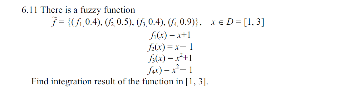 6.11 There is a fuzzy function
f= {fi,0.4), 0.5), (/5,0.4), (/4,0.9)}, xe D [ 3]
fi(x)
2(x) x
fx)2+
fx)x2-
Find integration result of the function in [,3]
