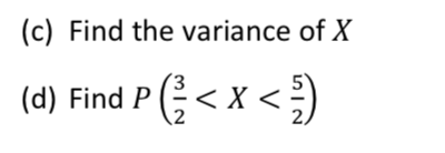 (c) Find the variance of X
(d) Find P < x < )

