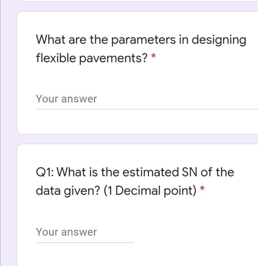 What are the parameters in designing
flexible pavements? *
Your answer
Q1: What is the estimated SN of the
data given? (1 Decimal point) *
Your answer
