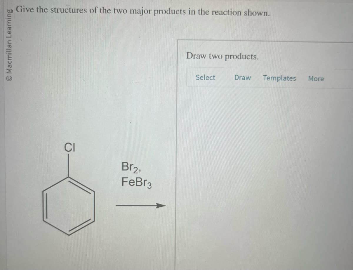 O Macmillan Learning
Give the structures of the two major products in the reaction shown.
CI
Br₂,
FeBr3
Draw two products.
Select
Draw
Templates
More
