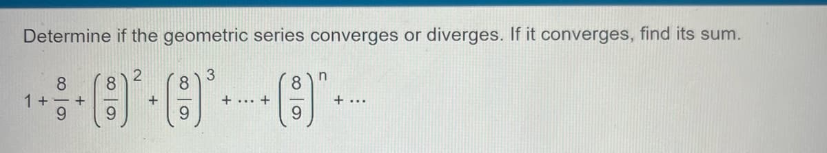 Determine if the geometric series converges or diverges. If it converges, find its sum.
2
3
8 8
8
¹000
+
9
1++
9
+ +
88
n
+ ...