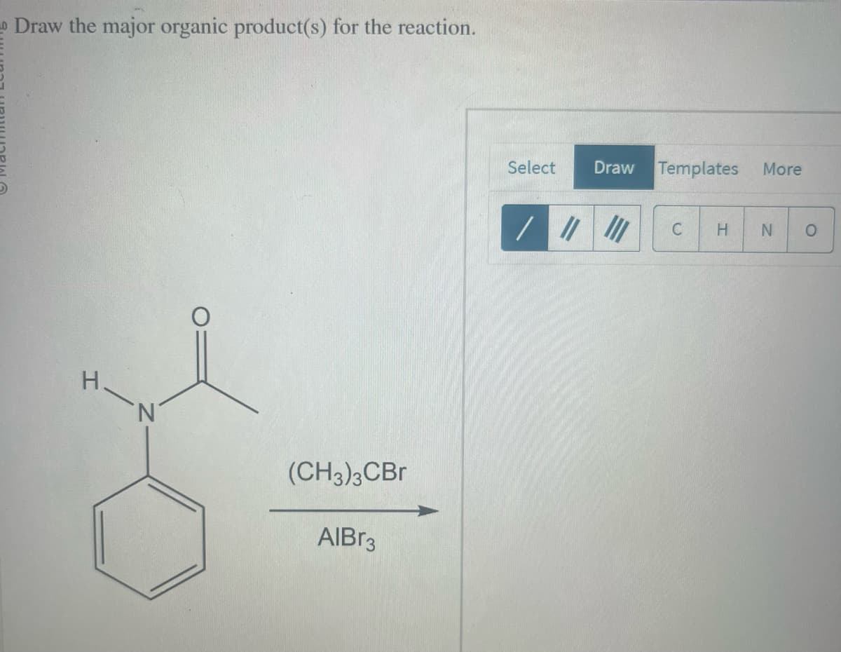 Draw the major organic product(s) for the reaction.
H-N
(CH3)3CBr
AlBr3
Select
Draw Templates
/ // III
C
More
H N
O