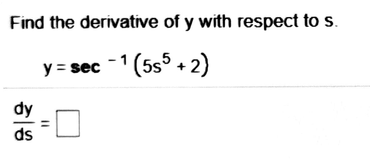 Find the derivative of y with respect to s.
y = sec
1(5s° + 2)
dy
ds
